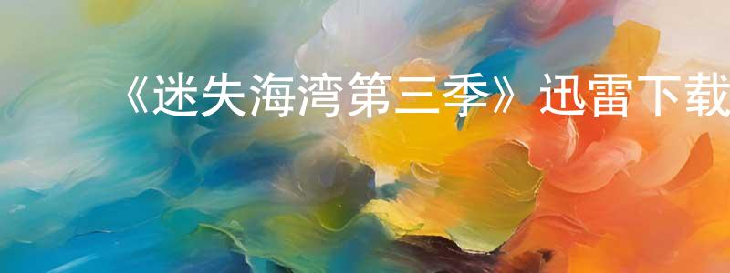 ﻿陈贵斌发布﻿《迷失海湾第三季》迅雷下载/在线观看-犯罪历史-美剧天堂